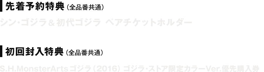 先着予約特典（全品番共通）シン・ゴジラ＆初代ゴジラ ペアチケットホルダー 初回封入特典（全品番共通）S.H.MonsterArtsゴジラ（2016）ゴジラ・ストア限定カラーVer.優先購入券